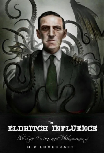 The Eldritch Influence: The Life, Vision, and Phenomenon of H.P. Lovecraft