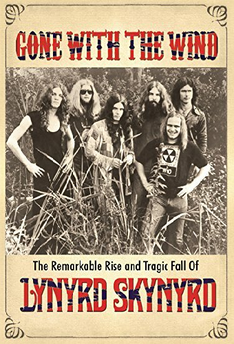 Gone with the Wind: The Remarkable Rise and Tragic Fall of Lynyrd Skynyrd