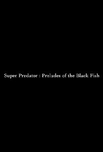 Super Predator: Preludes of the Black Fish