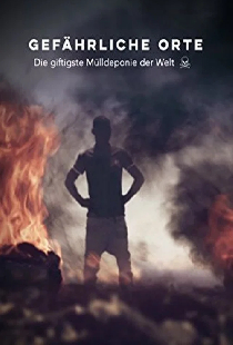 Gefährliche Orte: Die giftigste Mülldeponie der Welt